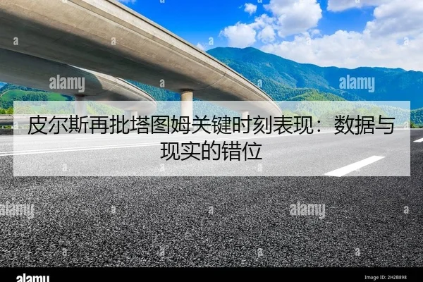 皮尔斯再批塔图姆关键时刻表现：数据与现实的错位